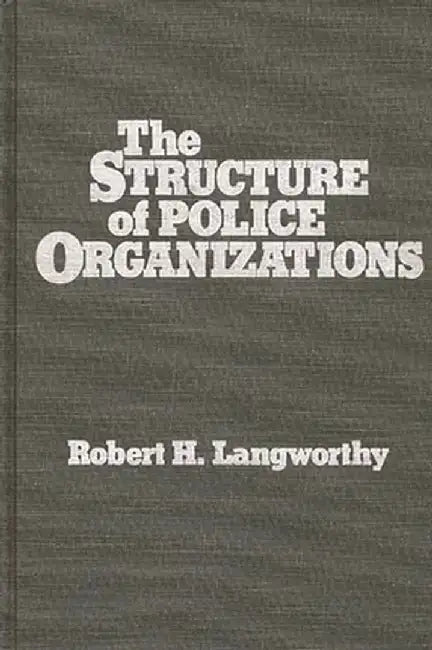 The Structure of Police Organizations by Robert H. Langworthy