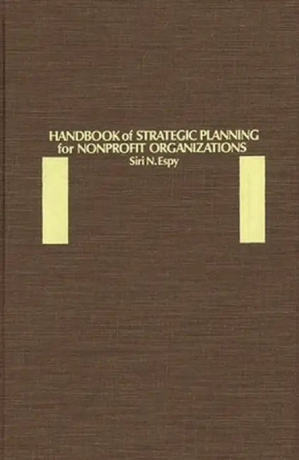 Handbook of Strategic Planning for Nonprofit Organizations by Siri N. Espy