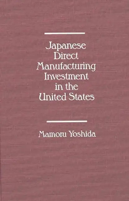 Japanese Direct Manufacturing Investment in the United States. by Mamoru Yoshida