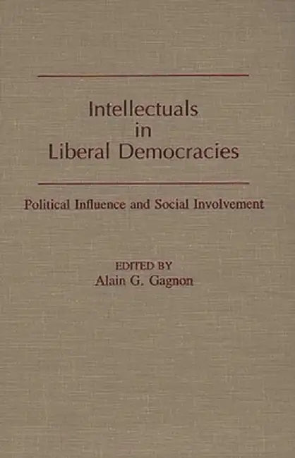 Intellectuals in Liberal Democracies: Political Influence and Social Involvement by Alain G. Gagnon