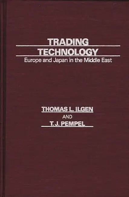 Trading Technology: Europe and Japan in the Middle East by Thomas Ilgen