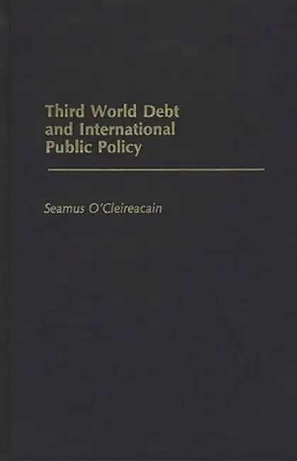 Third World Debt and International Public Policy by Seamus O'Cleireacain