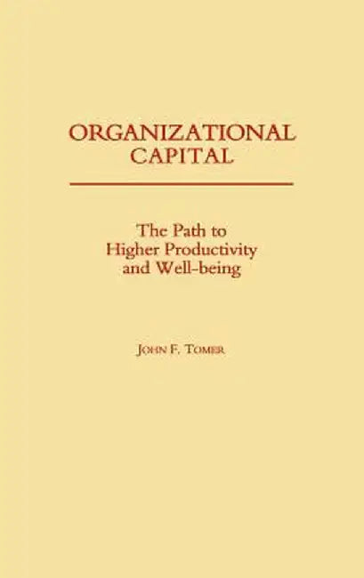 Organizational Capital: The Path to Higher Productivity and Well-Being by John Tomer