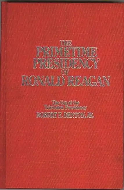The Primetime Presidency of Ronald Reagan: The Era of the Television Presidency by Robert E., Jr. Denton