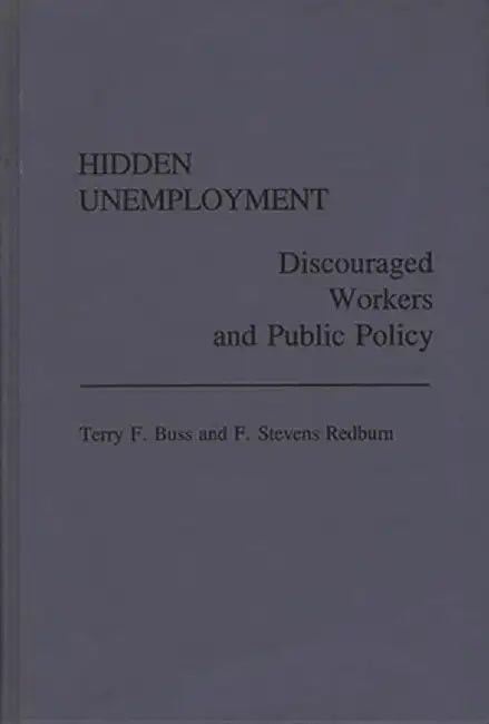 Hidden Unemployment: Discouraged Workers and Public Policy by Terry F. Buss