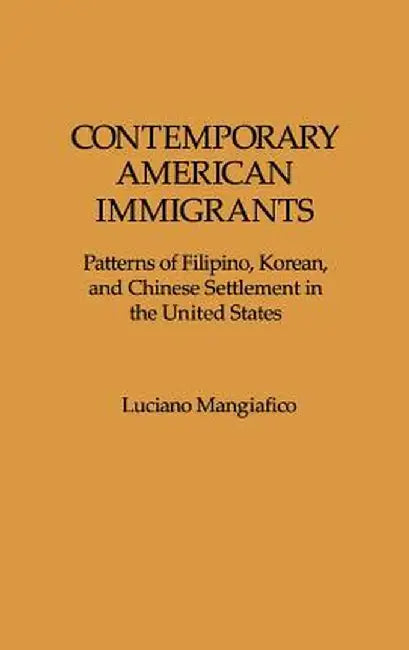 Contemporary American Immigrants: Patterns of Filipino, Korean, and Chinese Settlement in the United States by Luciano Mangiafico