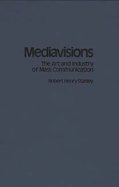 Mediavisions: The Art and Industry of Mass Communication by Robert Stanley