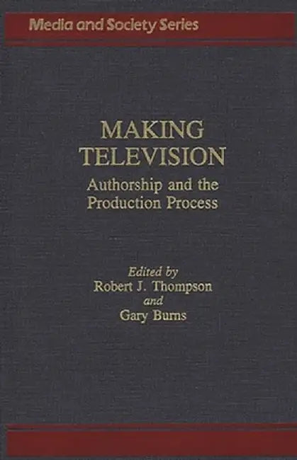 Making Television: Authorship and the Production Process by Robert J. Thompson