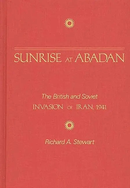 Sunrise at Abadan: The British and Soviet Invasion of Iran, 1941 by Richard A. Stewart