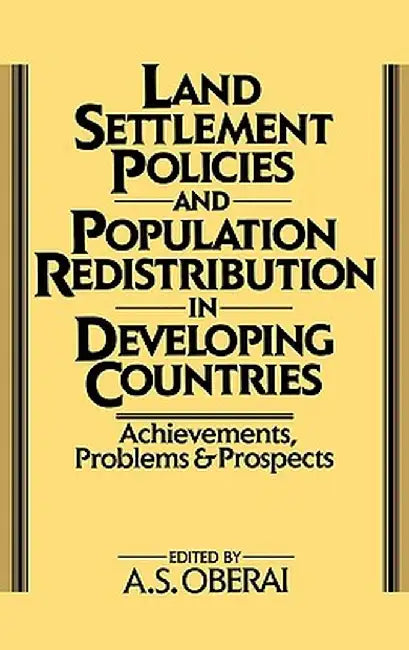 Land Settlement Policies and Population Redistribution in Developing Countries: Achievements, Problems and Prospects by A. S. Oberai