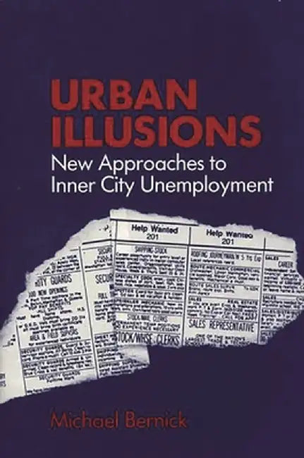 Urban Illusions: New Approaches to Inner City Unemployment by Michael Bernick