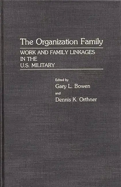 The Organization Family: Work and Family Linkages in the U.S. Military by Gary L. Bowen
