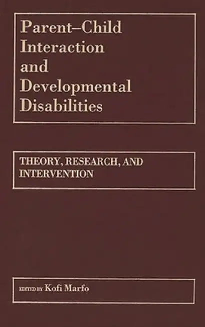 Parent-Child Interaction and Developmental Disabilities: Theory, Research, and Intervention by Kofi Marfo