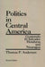 Politics in Central America: Guatemala, El Salvador, Honduras, and Nicaragua; Revised Edition by Thomas P. Anderson