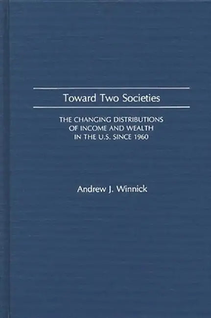 Toward Two Societies: The Changing Distributions of Income and Wealth in the U.S. Since 1960 by Andrew J. Winnick
