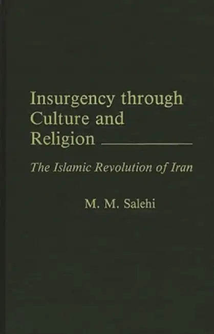 Insurgency Through Culture and Religion: The Islamic Revolution of Iran by M. M. Salehi