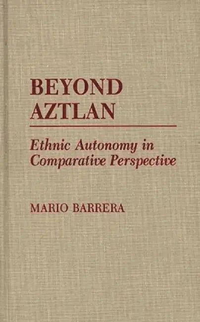 Beyond Aztlan: Ethnic Autonomy in Comparative Perspective by Mario Barrera