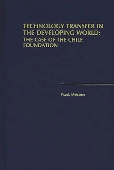 Technology Transfer in the Developing World: The Case of the Chile Foundation by Frank Meissner