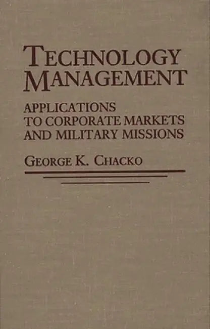 Technology Management: Applications for Corporate Markets and Military Missions by George Chacko