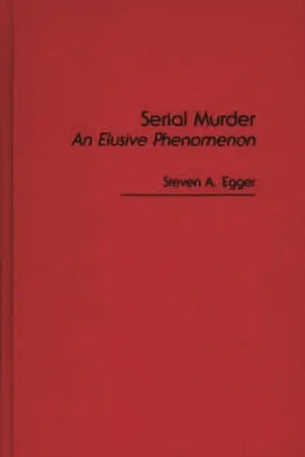 Serial Murder: An Elusive Phenomenon by Steven A. Egger