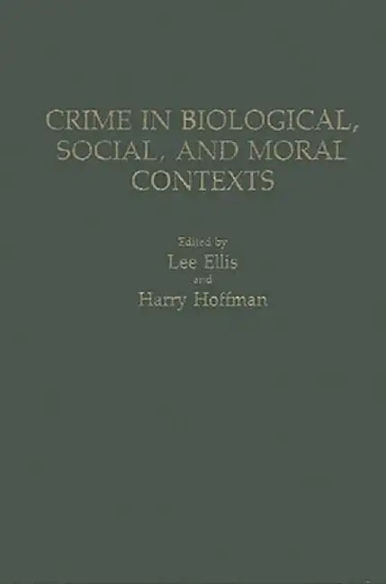 Crime in Biological, Social, and Moral Contexts by Lee Ellis