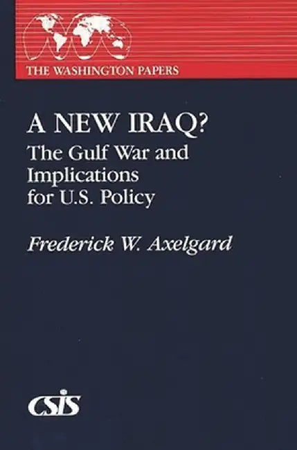 A New Iraq: The Gulf War and the Implication for U.S. Policy by Frederick Axelgard