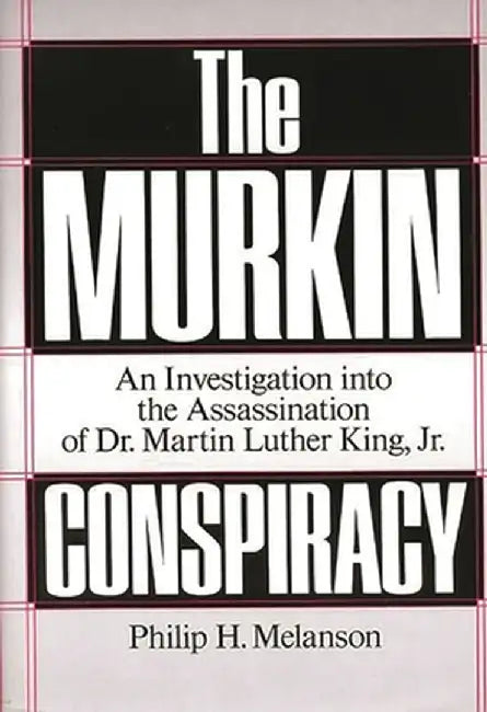 The Murkin Conspiracy: An Investigation Into the Assassination of Dr. Martin Luther King, Jr. by Philip H. Melanson