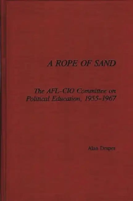 A Rope of Sand: The AFL-CIO Committee on Political Education, 1955-1967 by Alan Draper