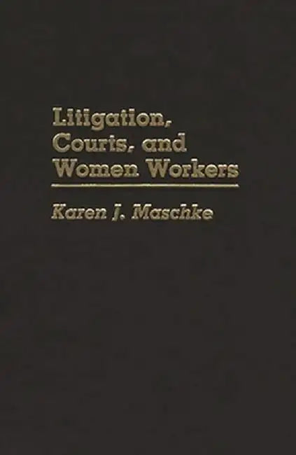 Litigation, Courts, and Women Workers by Karen J. Maschke