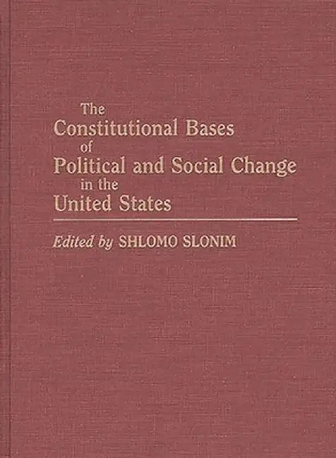 The Constitutional Bases of Political and Social Change in the United States by Shlomo Slonim