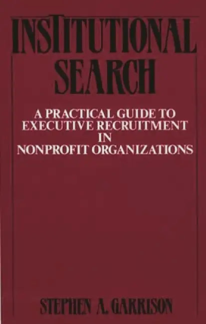 Institutional Search: A Practical Guide to Executive Recruitment in Nonprofit Organizations by Stephen A. Garrison