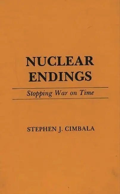 Nuclear Endings: Stopping War on Time by Stephen J. Cimbala