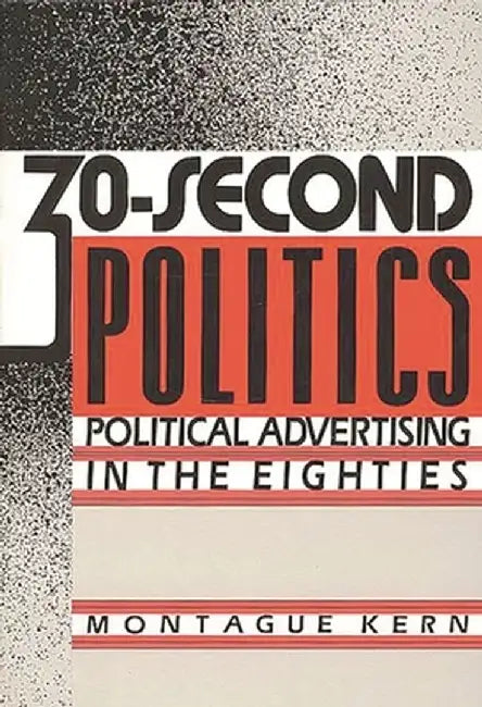 30-Second Politics: Political Advertising in the Eighties by Montague Kern