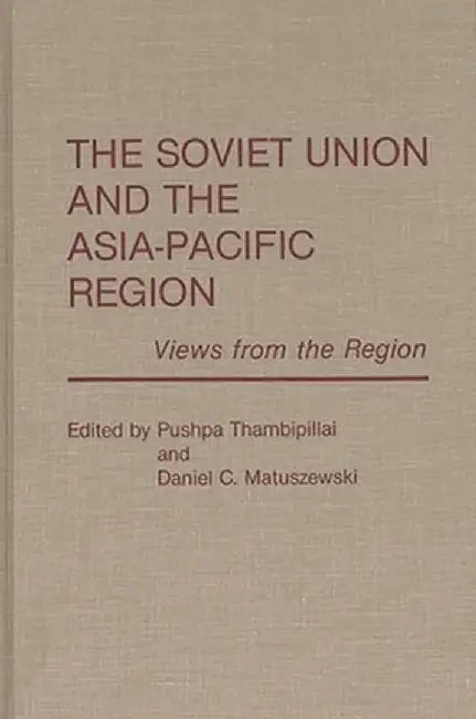 The Soviet Union and the Asia-Pacific Region: Views from the Region by Pushpa Thambipillai