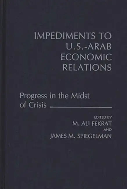 Impediments to Us-Arab Economic Relations: Progress in the Midst of Crisis by J. M. Spiegelman