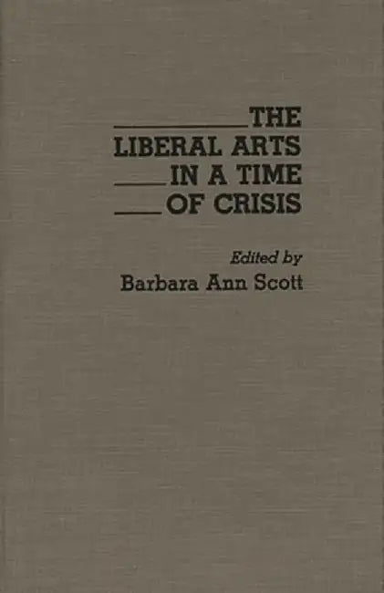 The Liberal Arts in a Time of Crisis by Barbara a. Scott