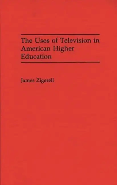 The Uses of Television in American Higher Education by James Zigerell