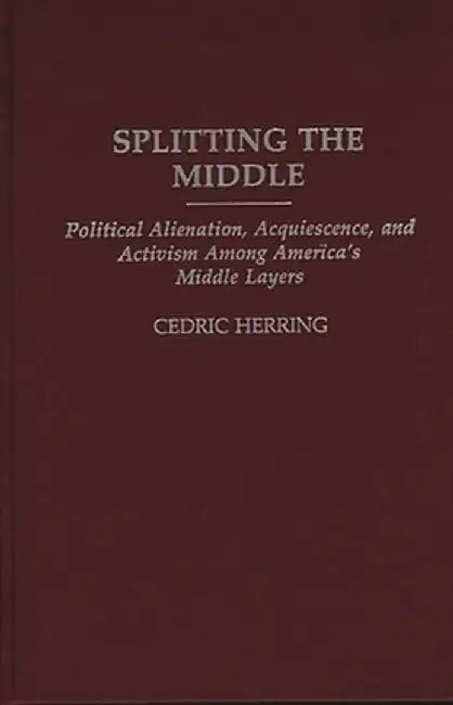 Splitting the Middle: Political Alienation, Acquiescence, and Activism Among America's Middle Layers by Cedric Herring