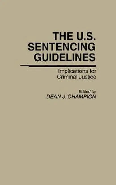 The U.S. Sentencing Guidelines: Implications for Criminal Justice by Dean J. Champion