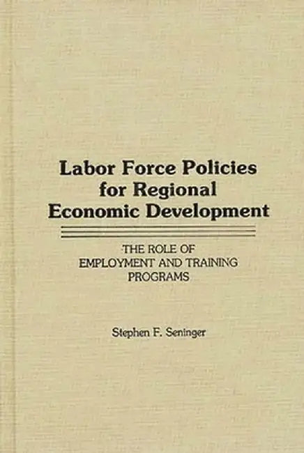 Labor Force Policies for Regional Economic Development: The Role of Employment and Training Programs by Stephen F. Seninger