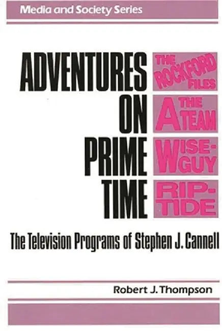 Adventures on Prime Time: The Television Programs of Stephen J. Cannell by Robert J. Thompson