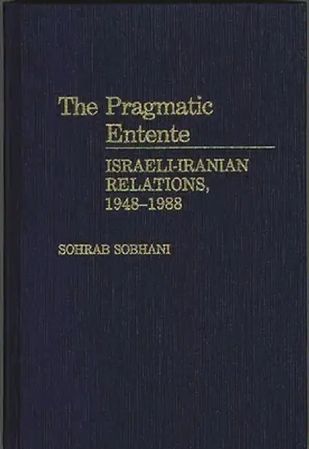 The Pragmatic Entente: Israeli-Iranian Relations, 1948-1988 by Sohrab Sobhani