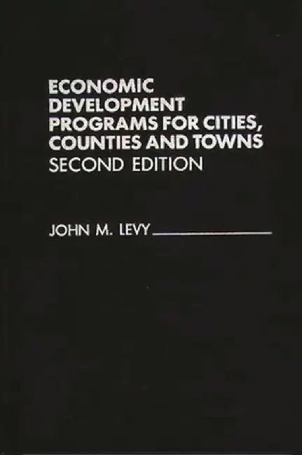 Economic Development Programs for Cities, Counties and Towns by John M. Levy