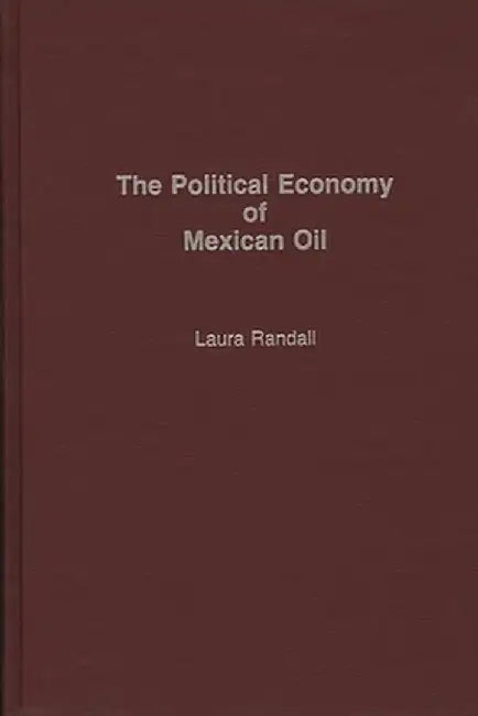 The Political Economy of Mexican Oil by Laura Randall