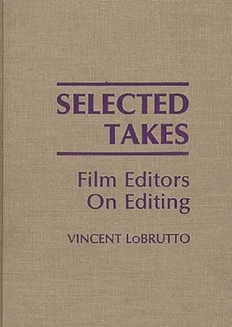 Selected Takes: Film Editors on Editing by Vincent LoBrutto