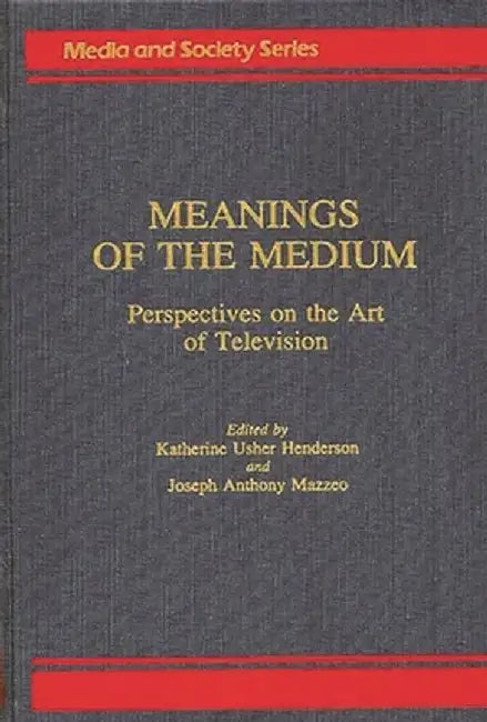 Meanings of the Medium: Perspectives on the Art of Television by K. Henderson