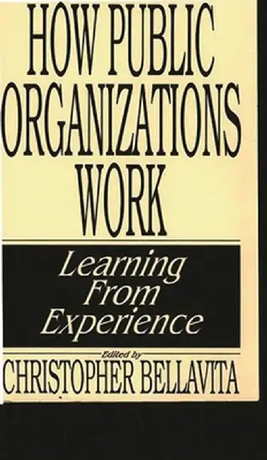 How Public Organizations Work: Learning from Experience by Christopher Bellavita