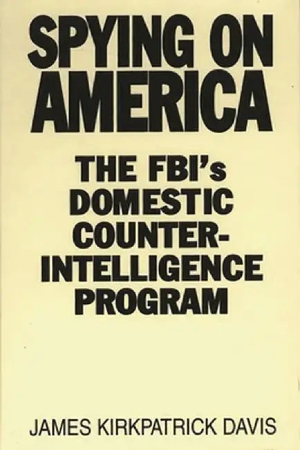 Spying on America: The FBI's Domestic Counterintelligence Program by James Kirkpatrick Davis