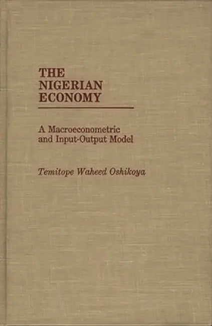 The Nigerian Economy: A Macroeconometric and Input-Output Model by Temitope Waheed Oshikoya