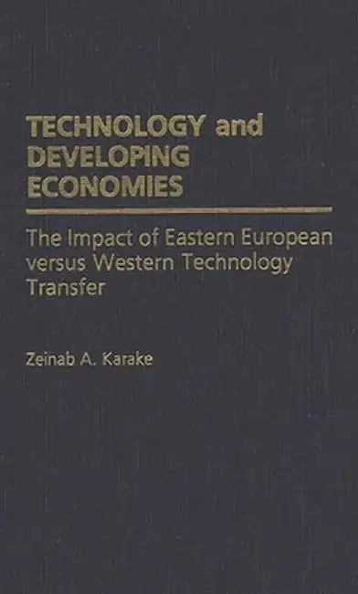 Technology and Developing Economies: The Impact of Eastern European Versus Western Technology Transfer by Zeinab A. Karake
